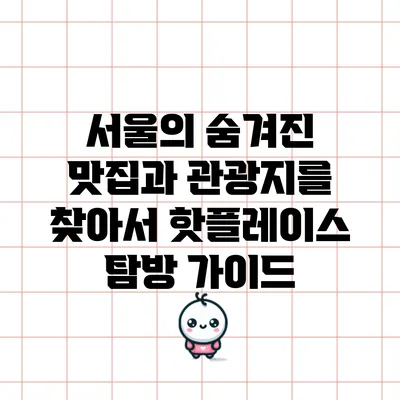 서울의 숨겨진 맛집과 관광지를 찾아서: 핫플레이스 탐방 가이드