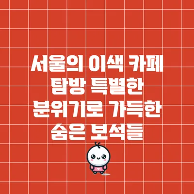 서울의 이색 카페 탐방: 특별한 분위기로 가득한 숨은 보석들