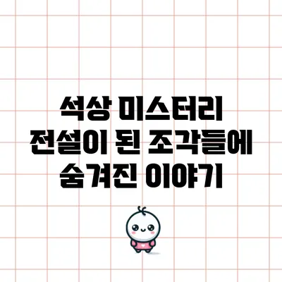 석상 미스터리: 전설이 된 조각들에 숨겨진 이야기