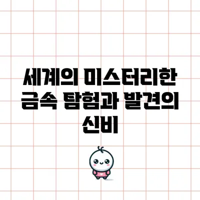 세계의 미스터리한 금속 탐험과 발견의 신비