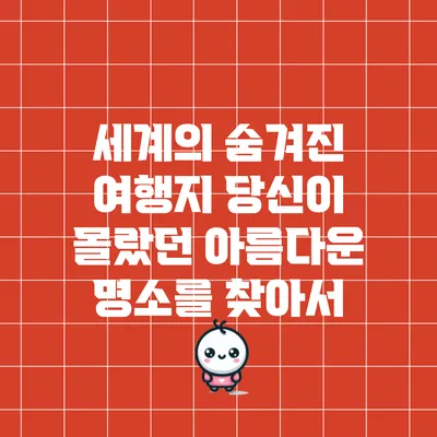세계의 숨겨진 여행지: 당신이 몰랐던 아름다운 명소를 찾아서