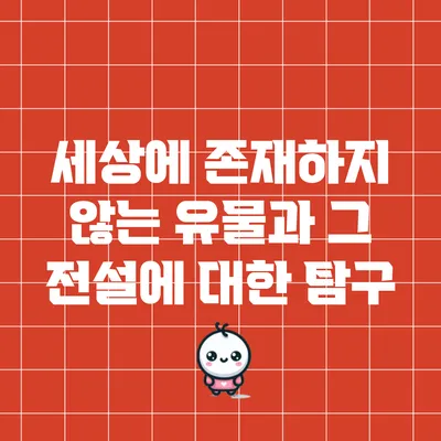 세상에 존재하지 않는 유물과 그 전설에 대한 탐구