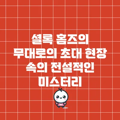 셜록 홈즈의 무대로의 초대: 현장 속의 전설적인 미스터리