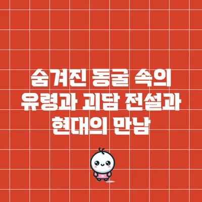 숨겨진 동굴 속의 유령과 괴담: 전설과 현대의 만남