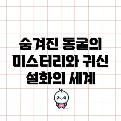 숨겨진 동굴의 미스터리와 귀신 설화의 세계