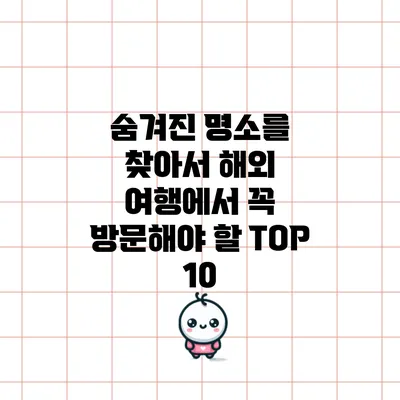 숨겨진 명소를 찾아서: 해외 여행에서 꼭 방문해야 할 TOP 10