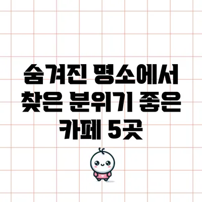 숨겨진 명소에서 찾은 분위기 좋은 카페 5곳
