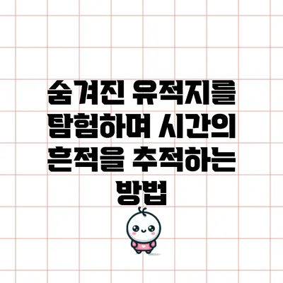 숨겨진 유적지를 탐험하며 시간의 흔적을 추적하는 방법
