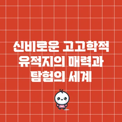 신비로운 고고학적 유적지의 매력과 탐험의 세계