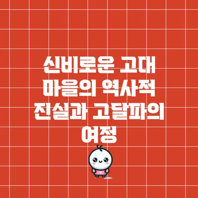 신비로운 고대 마을의 역사적 진실과 고달파의 여정