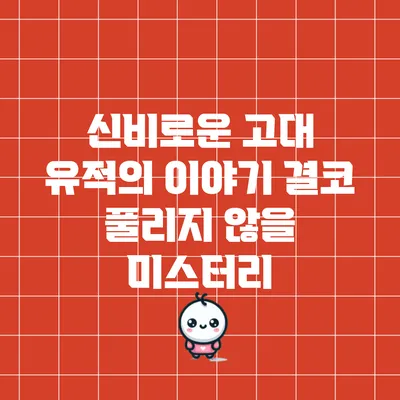 신비로운 고대 유적의 이야기: 결코 풀리지 않을 미스터리