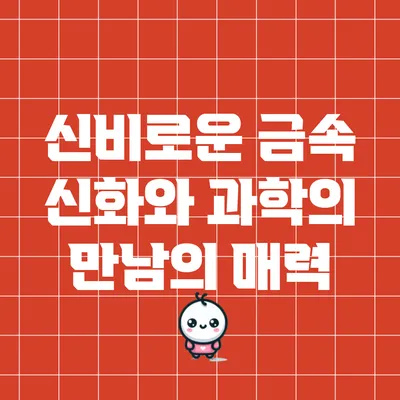 신비로운 금속: 신화와 과학의 만남의 매력