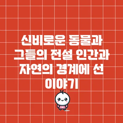 신비로운 동물과 그들의 전설: 인간과 자연의 경계에 선 이야기