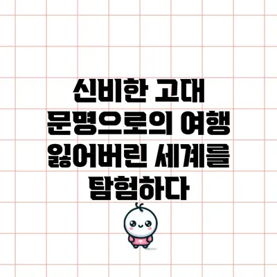 신비한 고대 문명으로의 여행: 잃어버린 세계를 탐험하다