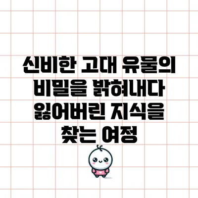 신비한 고대 유물의 비밀을 밝혀내다: 잃어버린 지식을 찾는 여정