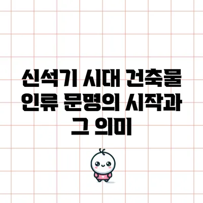 신석기 시대 건축물: 인류 문명의 시작과 그 의미