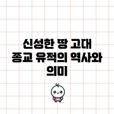 신성한 땅: 고대 종교 유적의 역사와 의미