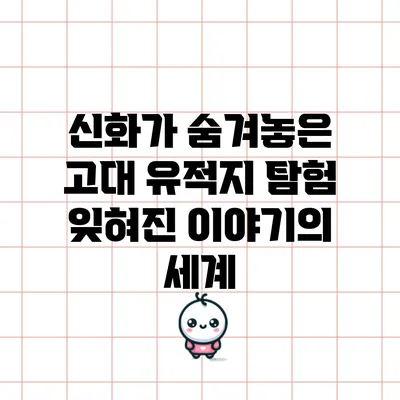 신화가 숨겨놓은 고대 유적지 탐험: 잊혀진 이야기의 세계