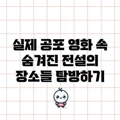실제 공포 영화 속 숨겨진 전설의 장소들 탐방하기