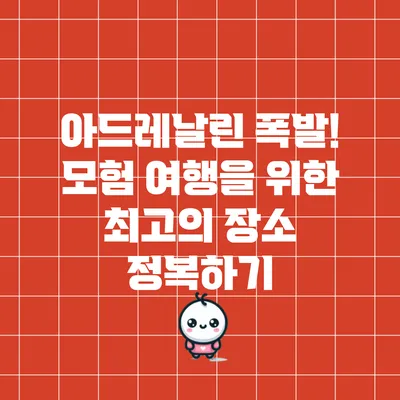 아드레날린 폭발! 모험 여행을 위한 최고의 장소 정복하기