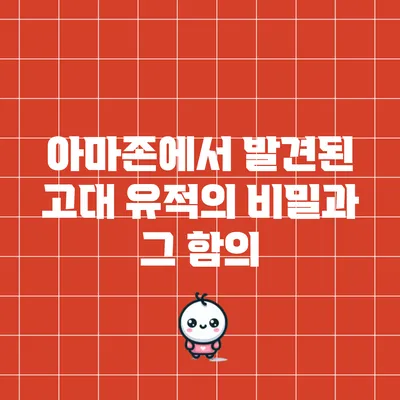 아마존에서 발견된 고대 유적의 비밀과 그 함의