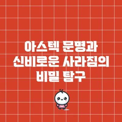 아스텍 문명과 신비로운 사라짐의 비밀 탐구