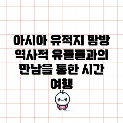 아시아 유적지 탐방: 역사적 유물들과의 만남을 통한 시간 여행