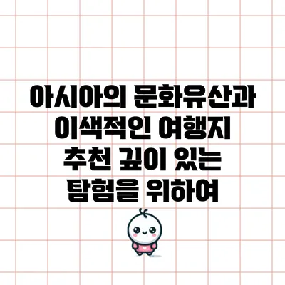 아시아의 문화유산과 이색적인 여행지 추천: 깊이 있는 탐험을 위하여