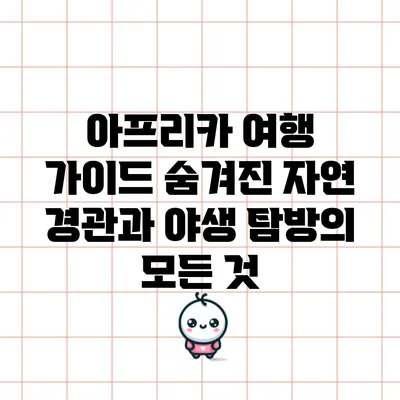 아프리카 여행 가이드: 숨겨진 자연 경관과 야생 탐방의 모든 것