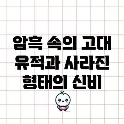 암흑 속의 고대 유적과 사라진 형태의 신비