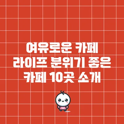 여유로운 카페 라이프: 분위기 좋은 카페 10곳 소개