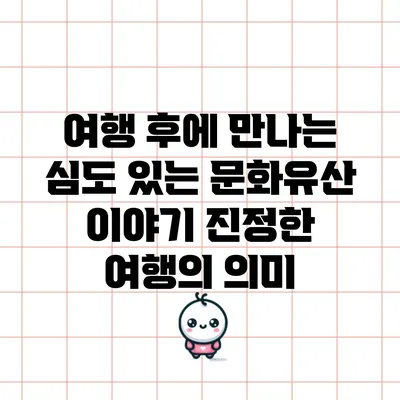 여행 후에 만나는 심도 있는 문화유산 이야기: 진정한 여행의 의미