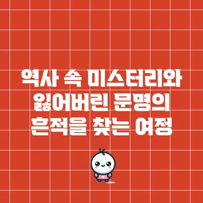 역사 속 미스터리와 잃어버린 문명의 흔적을 찾는 여정