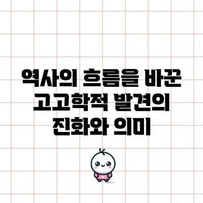 역사의 흐름을 바꾼 고고학적 발견의 진화와 의미