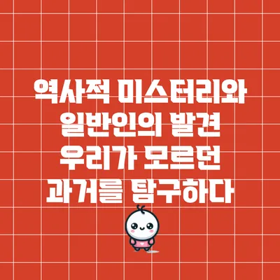 역사적 미스터리와 일반인의 발견: 우리가 모르던 과거를 탐구하다