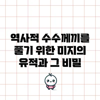역사적 수수께끼를 풀기 위한 미지의 유적과 그 비밀