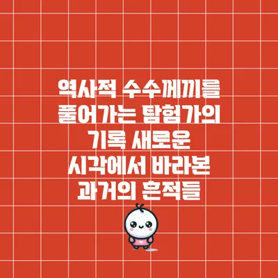 역사적 수수께끼를 풀어가는 탐험가의 기록: 새로운 시각에서 바라본 과거의 흔적들