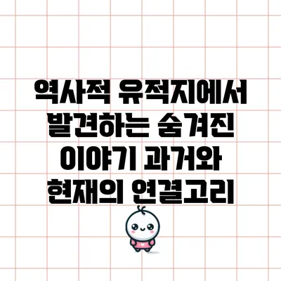 역사적 유적지에서 발견하는 숨겨진 이야기: 과거와 현재의 연결고리