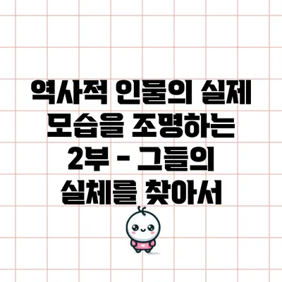 역사적 인물의 실제 모습을 조명하는 2부 - 그들의 실체를 찾아서