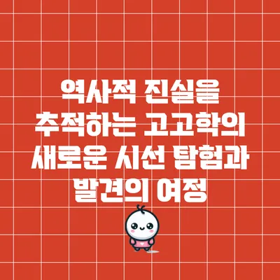 역사적 진실을 추적하는 고고학의 새로운 시선: 탐험과 발견의 여정
