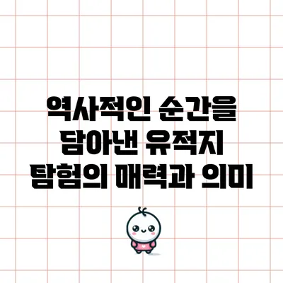 역사적인 순간을 담아낸 유적지 탐험의 매력과 의미