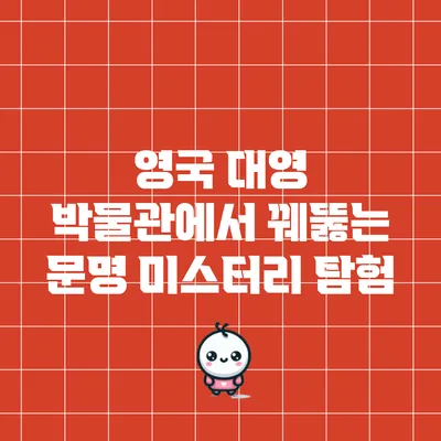 영국 대영 박물관에서 꿰뚫는 문명 미스터리 탐험