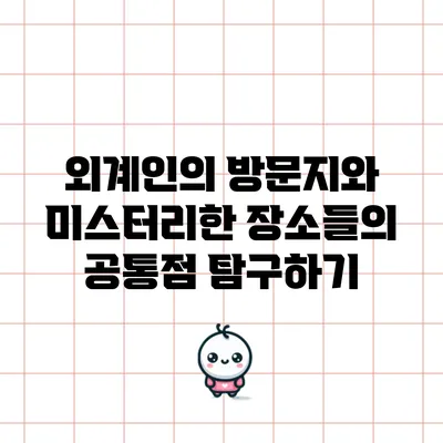 외계인의 방문지와 미스터리한 장소들의 공통점 탐구하기