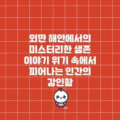 외딴 해안에서의 미스터리한 생존 이야기: 위기 속에서 피어나는 인간의 강인함