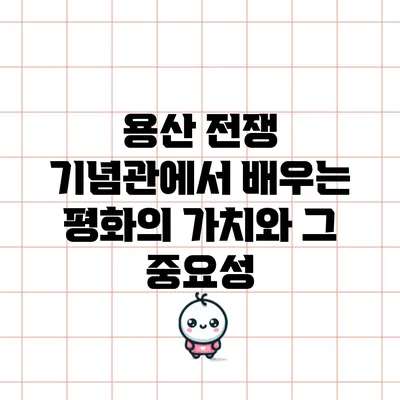 용산 전쟁 기념관에서 배우는 평화의 가치와 그 중요성