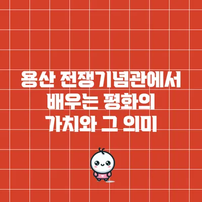 용산 전쟁기념관에서 배우는 평화의 가치와 그 의미