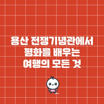 용산 전쟁기념관에서 평화를 배우는 여행의 모든 것