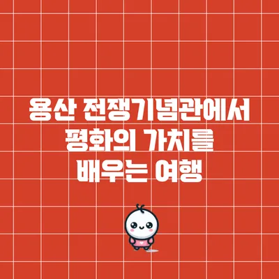 용산 전쟁기념관에서 평화의 가치를 배우는 여행