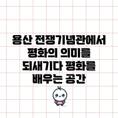 용산 전쟁기념관에서 평화의 의미를 되새기다: 평화를 배우는 공간