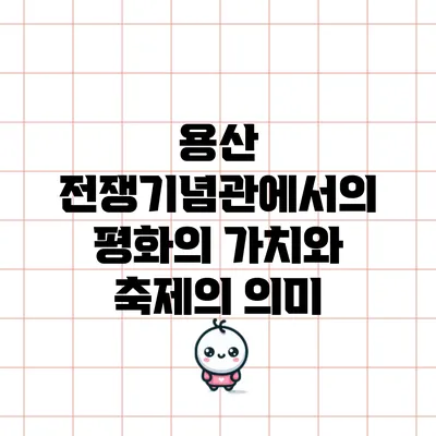 용산 전쟁기념관에서의 평화의 가치와 축제의 의미